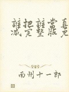 谁把谁当真未删减完整版免费阅读