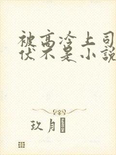 被高冷上司by伏不是小说免费阅读封面