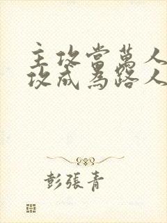 主攻当万人迷总攻成为路人炮灰的小说封面