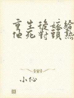 重生后嫁给渣男他死对头热播短剧