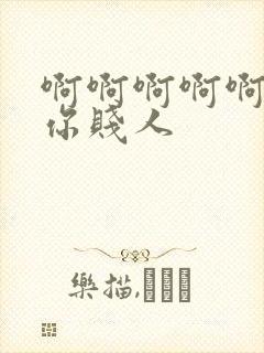 啊啊啊啊啊操死你贱人