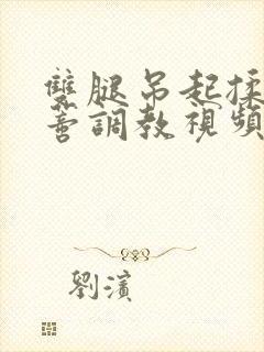 双腿吊起揉捏花蒂调教视频封面