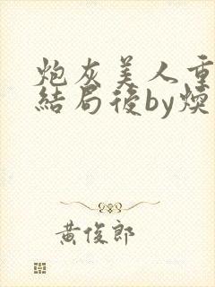 炮灰美人重生在结局后by焕时