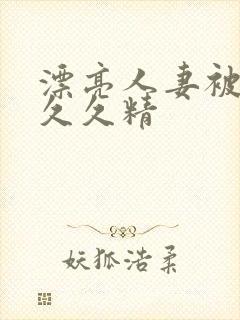 漂亮人妻被黑人久久精封面