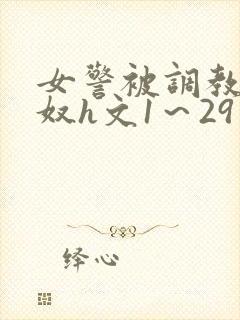 女警被调教成贱奴h文1～29