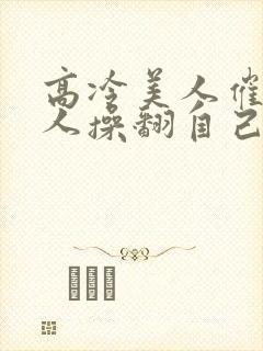 高冷美人催眠男人操翻自己最新章节