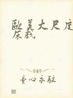 欧美大尺度激烈床戏