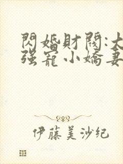 闪婚财阀:大叔强宠小娇妻阅读阅读全文