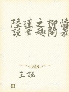 陆瑾之柳怜儿小说笔趣阁最新章节更