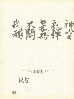 我不是戏神新笔趣阁无弹窗