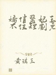 娇俏医妃王爷忍不住短剧免费观看