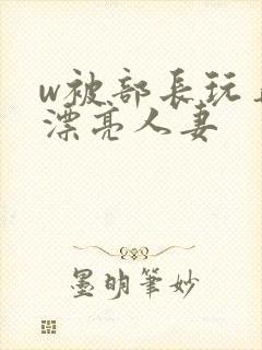 w被部长玩弄的漂亮人妻封面