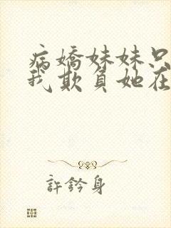 病娇妹妹只想让我欺负她在线观看