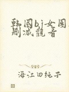 韩国bj女团无删减观看