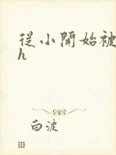 从小开始被c高h封面