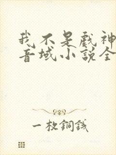 我不是戏神三九音域小说全集