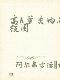 高h荤爽肉欲文校园