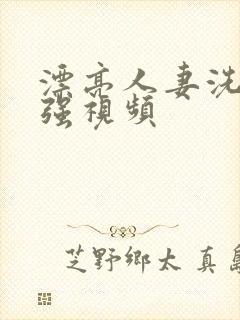 漂亮人妻洗澡公强视频