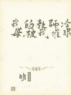 我的教师冷艳美母,被我催眠无情暴奸封面