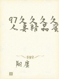 97久久久久久人妻精品蜜桃少妇