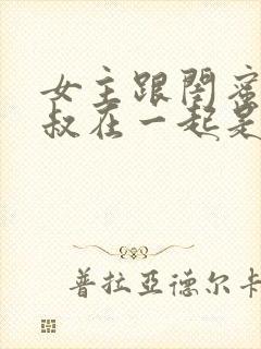 女主跟闺蜜的小叔在一起是什么小说