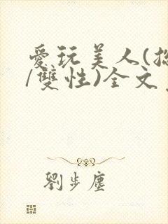 爱玩美人(总攻/双性)全文免费阅读封面