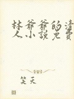 林爷爷的清冷美人小说免费无弹窗