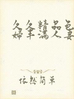 久久精品色妇熟妇丰满人妻欧洲封面