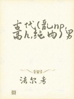 古代(乱np,高h,纯肉)男男