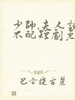 少帅,夫人说她不配短剧免费观看封面