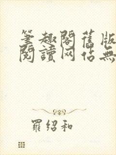 笔趣阁旧版在线阅读网站无弹窗下载