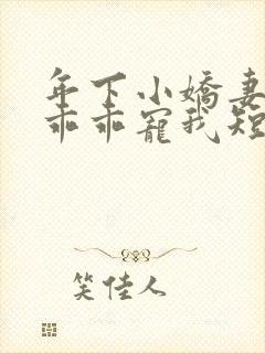 年下小娇妻大叔乖乖宠我短剧