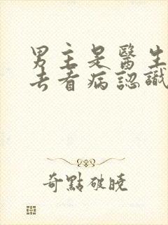 男主是医生女主去看病认识的小说