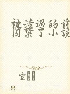 被渣过的前男友囚禁了小说免费阅读无弹窗