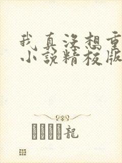 我真没想重生啊小说精校版全集txt