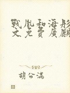 战胤和海彤的全文免费广麒麟老翁