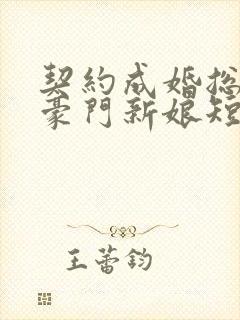 契约成婚总裁的豪门新娘短剧