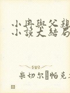 小冉与父亲续写小说大结局