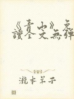 《青山》免费阅读全文无弹窗