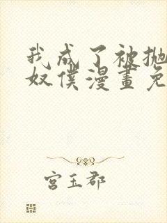 我成了被抛弃的奴仆漫画免费阅读