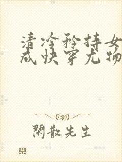 清冷矜持女神穿成快穿尤物小说免费