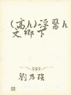 (高h)淫医h文乡下封面