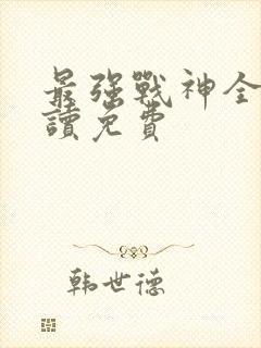 最强战神全文阅读免费