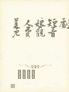 美人娘短剧全集免费观看