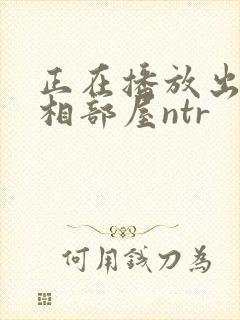 正在播放出张先相部屋ntr