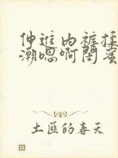 伸进内裤揉到高潮嗯啊闺蜜