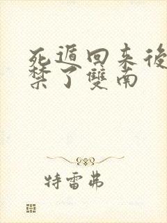 死遁回来后被囚禁了双南