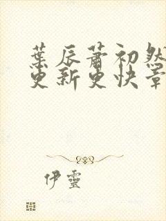 叶辰萧初然刚刚更新更快章节