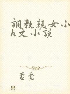调教亲女小嫩苞h文小说