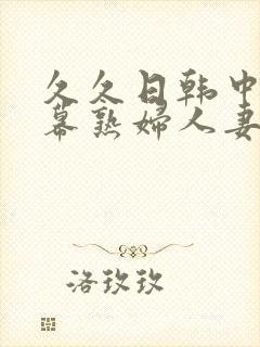 久久日韩中文字幕熟妇人妻